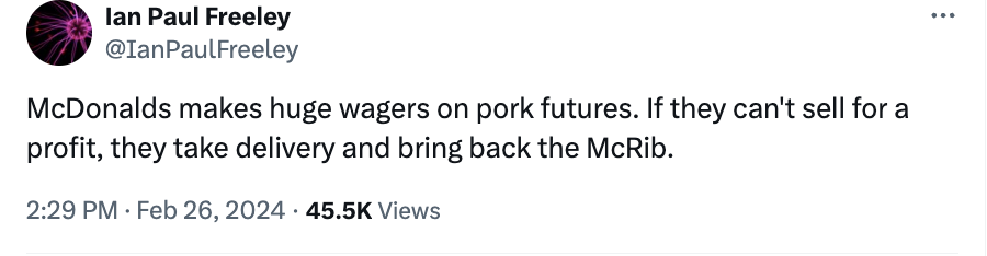 paper - lan Paul Freeley McDonalds makes huge wagers on pork futures. If they can't sell for a profit, they take delivery and bring back the McRib. . Views